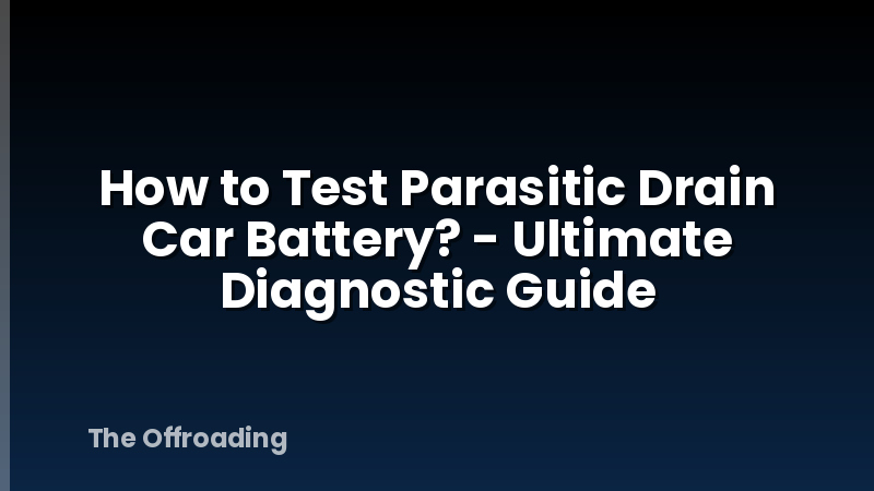 How to Test Parasitic Drain Car Battery? - Ultimate Diagnostic Guide