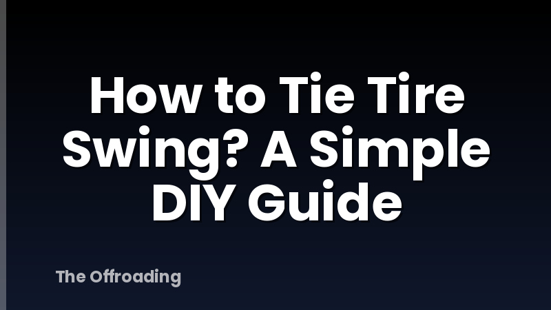 How to Tie Tire Swing? A Simple DIY Guide
