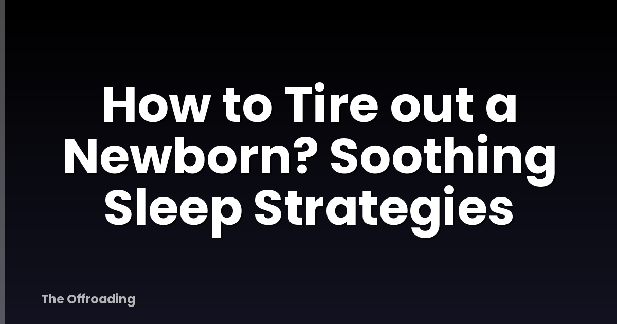 How to Tire out a Newborn? Soothing Sleep Strategies