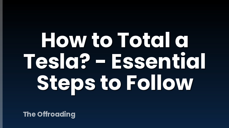 How to Total a Tesla? - Essential Steps to Follow