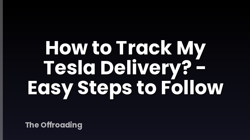 How to Track My Tesla Delivery? - Easy Steps to Follow