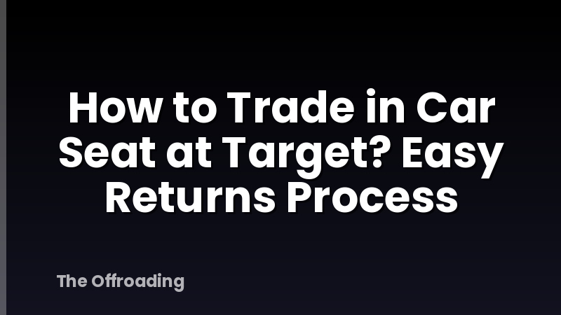 How to Trade in Car Seat at Target? Easy Returns Process