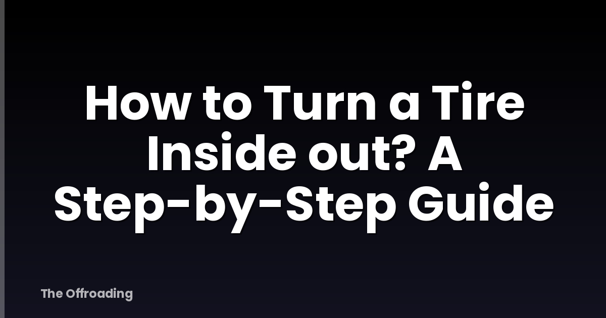 How to Turn a Tire Inside out? A Step-by-Step Guide