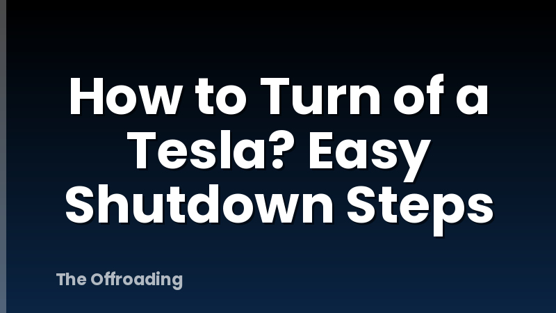 How to Turn of a Tesla? Easy Shutdown Steps