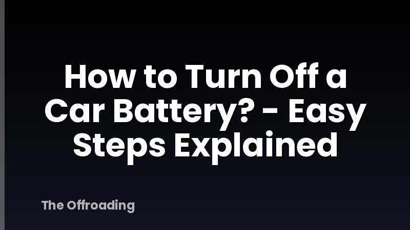 How to Turn Off a Car Battery? - Easy Steps Explained
