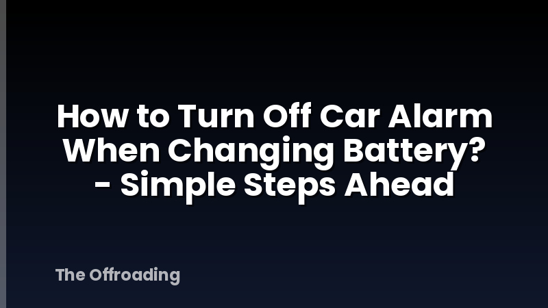 How to Turn Off Car Alarm When Changing Battery? - Simple Steps Ahead