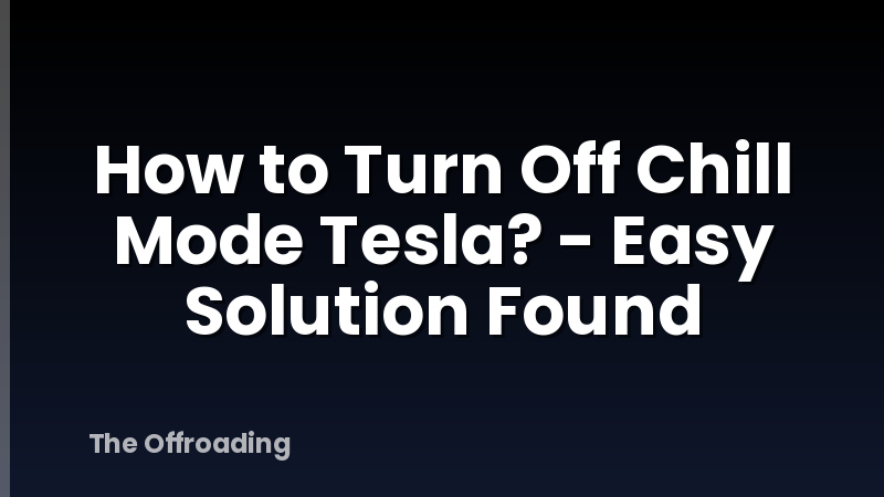How to Turn Off Chill Mode Tesla? - Easy Solution Found