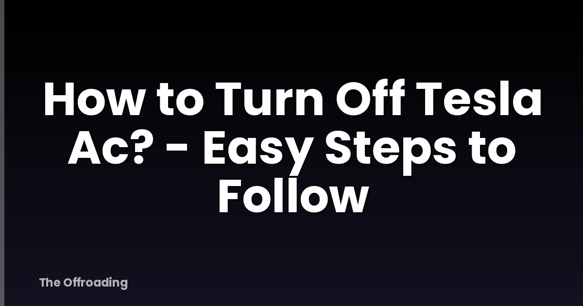 How to Turn Off Tesla Ac? - Easy Steps to Follow