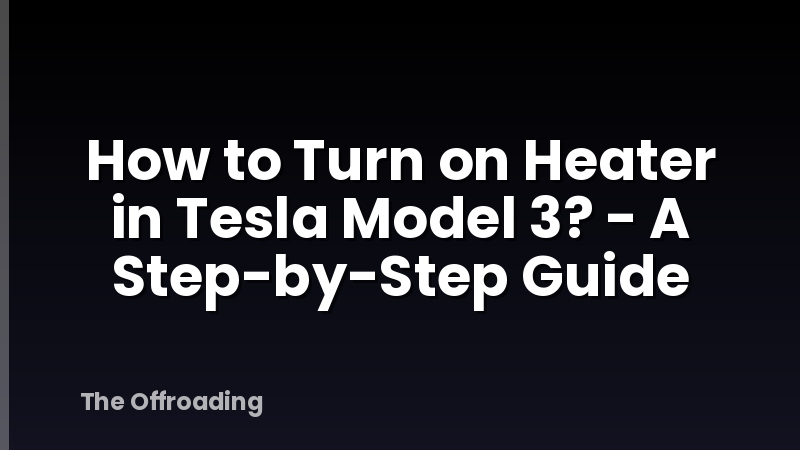 How to Turn on Heater in Tesla Model 3? - A Step-by-Step Guide