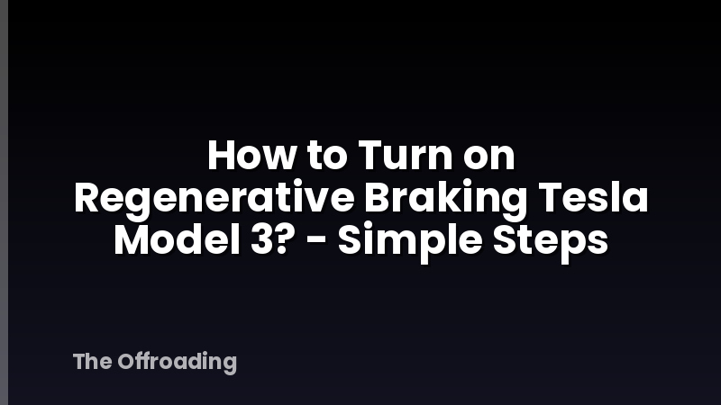How to Turn on Regenerative Braking Tesla Model 3? - Simple Steps