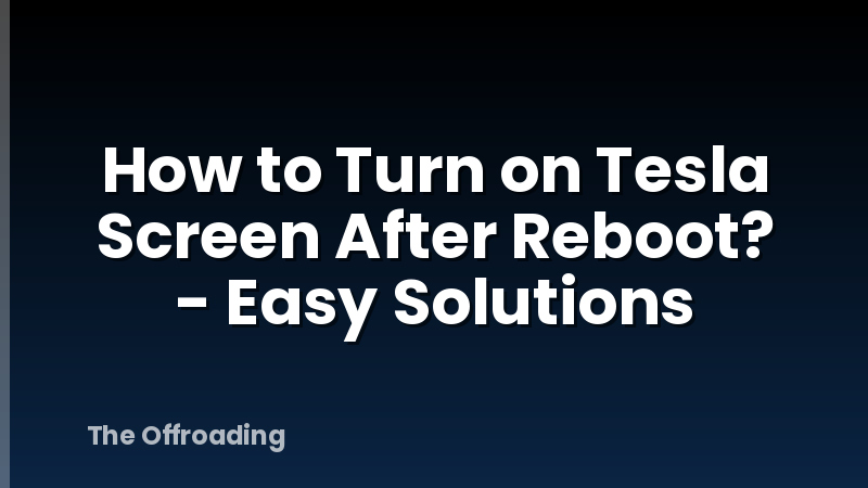 How to Turn on Tesla Screen After Reboot? - Easy Solutions