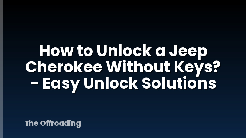How to Unlock a Jeep Cherokee Without Keys? - Easy Unlock Solutions