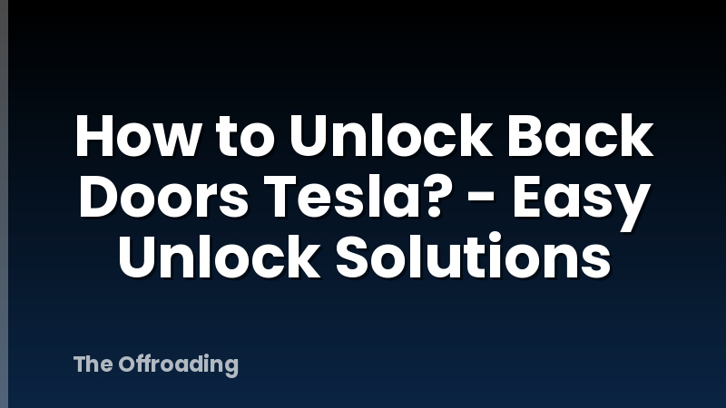 How to Unlock Back Doors Tesla? - Easy Unlock Solutions