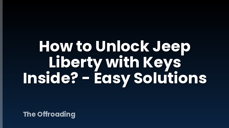 How to Unlock Jeep Liberty with Keys Inside? - Easy Solutions
