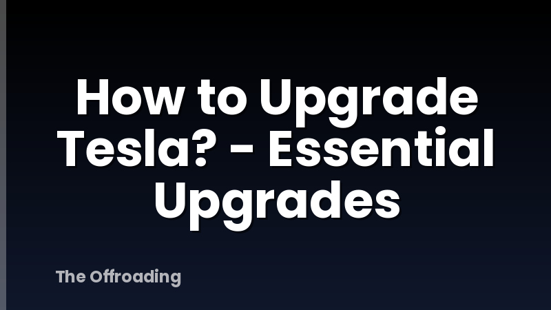 How to Upgrade Tesla? - Essential Upgrades
