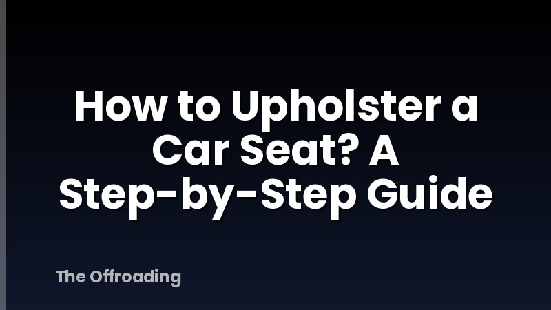 How to Upholster a Car Seat? A Step-by-Step Guide