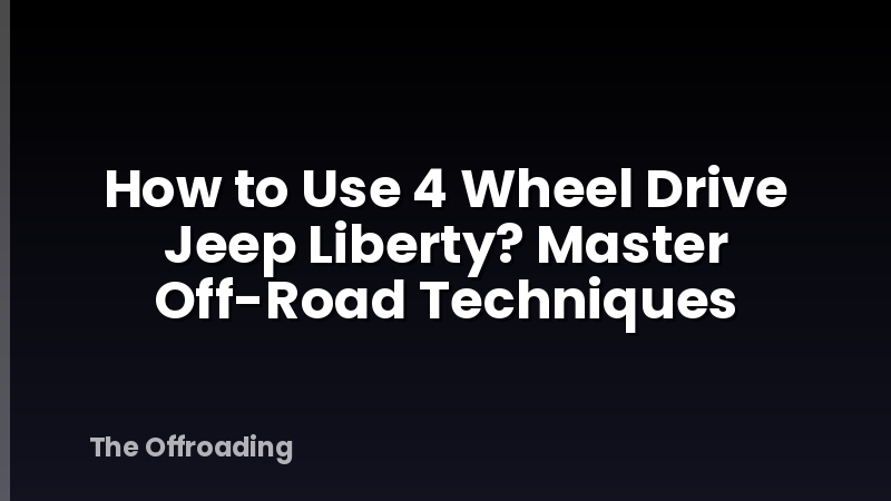 How to Use 4 Wheel Drive Jeep Liberty? Master Off-Road Techniques