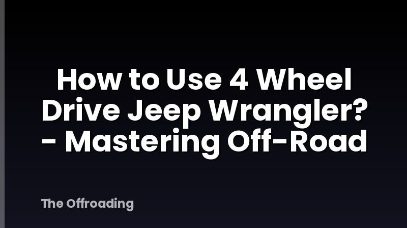 How to Use 4 Wheel Drive Jeep Wrangler? - Mastering Off-Road