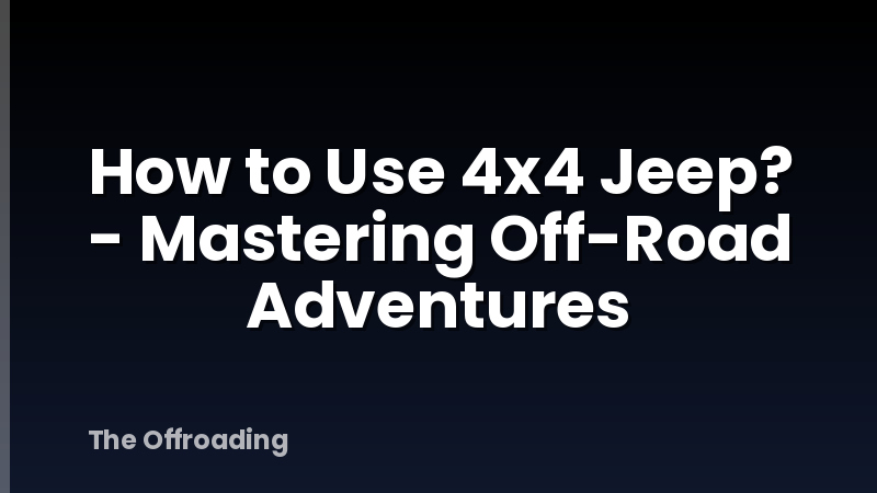 How to Use 4x4 Jeep? - Mastering Off-Road Adventures