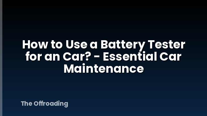How to Use a Battery Tester for an Car? - Essential Car Maintenance