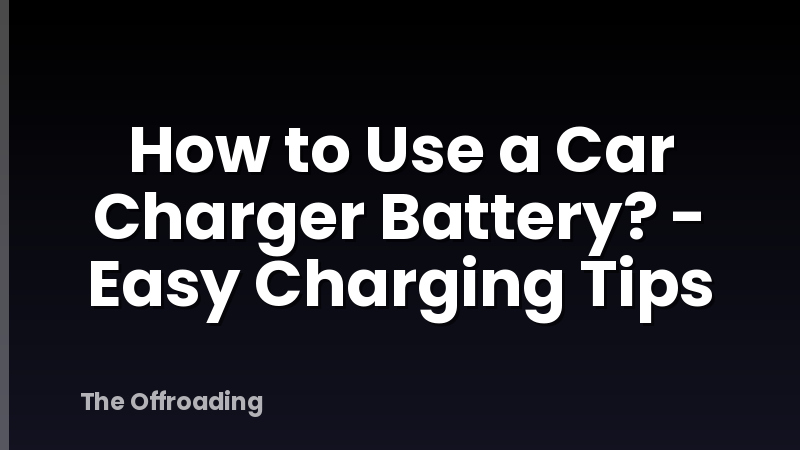 How to Use a Car Charger Battery? - Easy Charging Tips