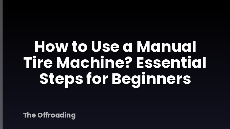 How to Use a Manual Tire Machine? Essential Steps for Beginners