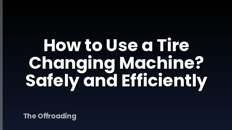 How to Use a Tire Changing Machine? Safely and Efficiently