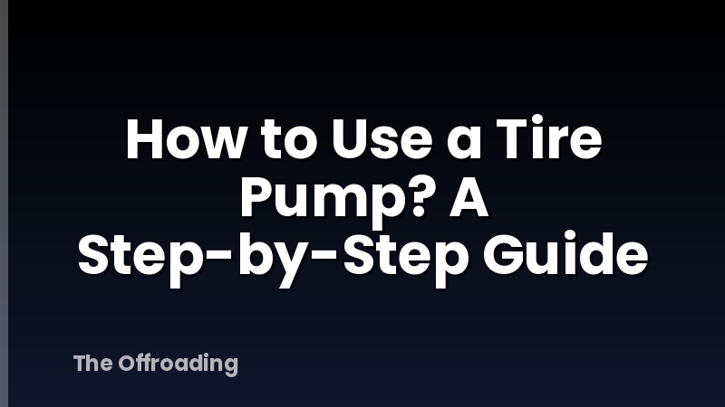 How to Use a Tire Pump? A Step-by-Step Guide