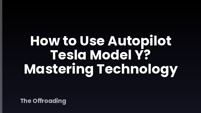 How to Use Autopilot Tesla Model Y? Mastering Technology