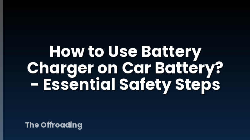 How to Use Battery Charger on Car Battery? - Essential Safety Steps