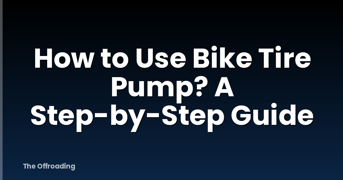 How to Use Bike Tire Pump? A Step-by-Step Guide