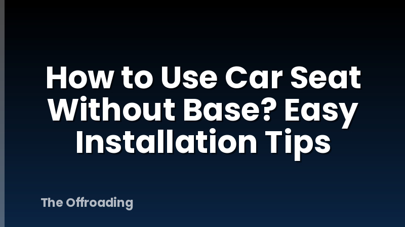 How to Use Car Seat Without Base? Easy Installation Tips