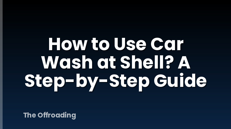 How to Use Car Wash at Shell? A Step-by-Step Guide