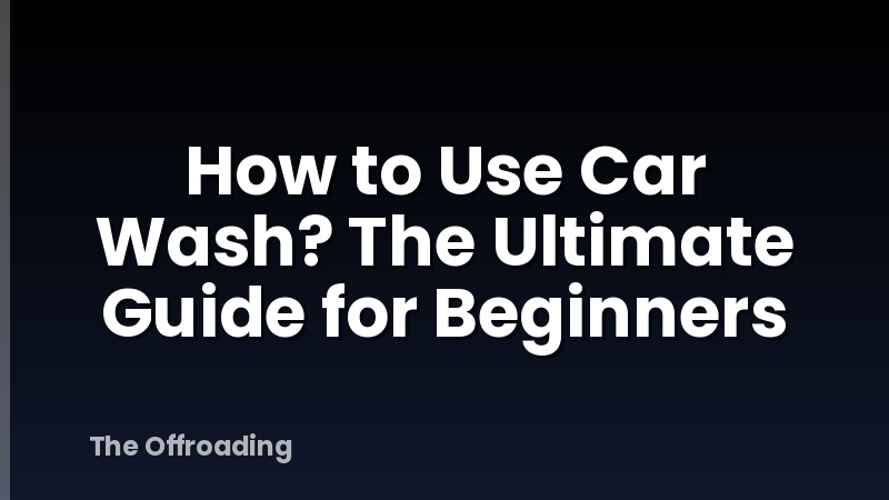 How to Use Car Wash? The Ultimate Guide for Beginners