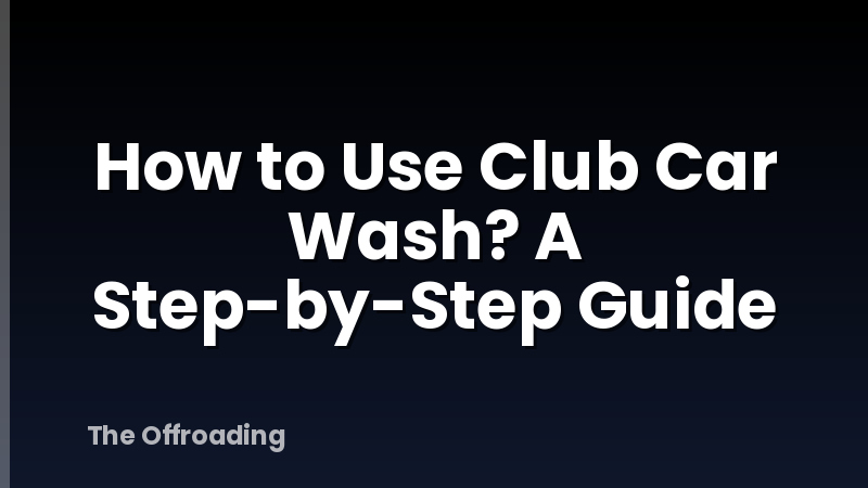 How to Use Club Car Wash? A Step-by-Step Guide