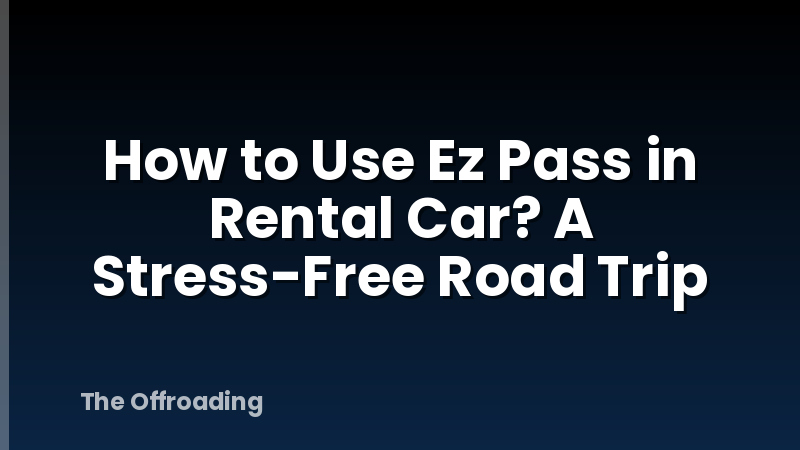 How to Use Ez Pass in Rental Car? A Stress-Free Road Trip