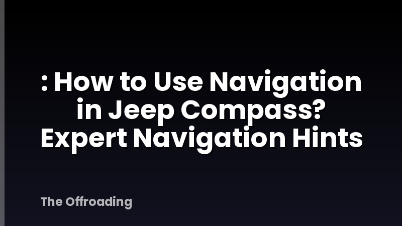 : How to Use Navigation in Jeep Compass? Expert Navigation Hints