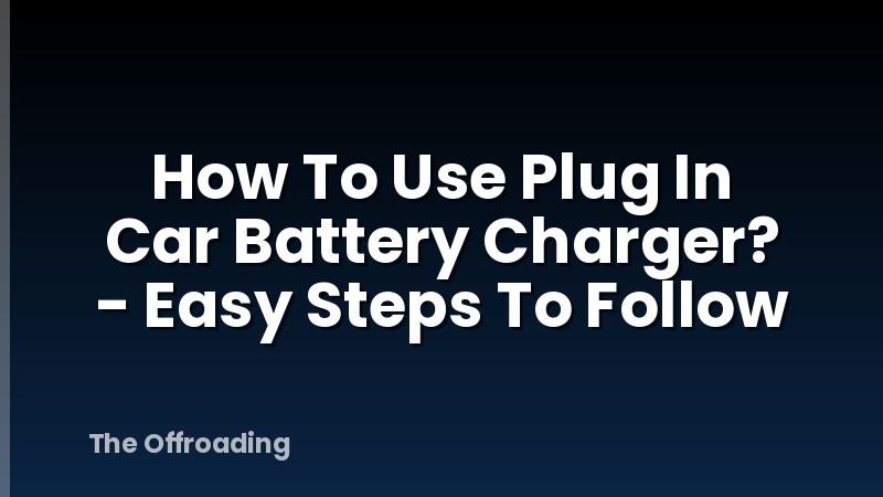 How To Use Plug In Car Battery Charger? - Easy Steps To Follow