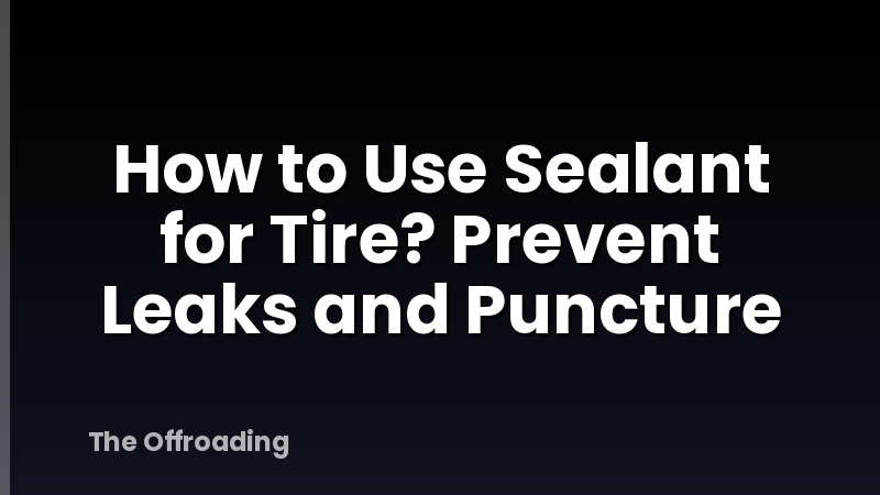 How to Use Sealant for Tire? Prevent Leaks and Puncture