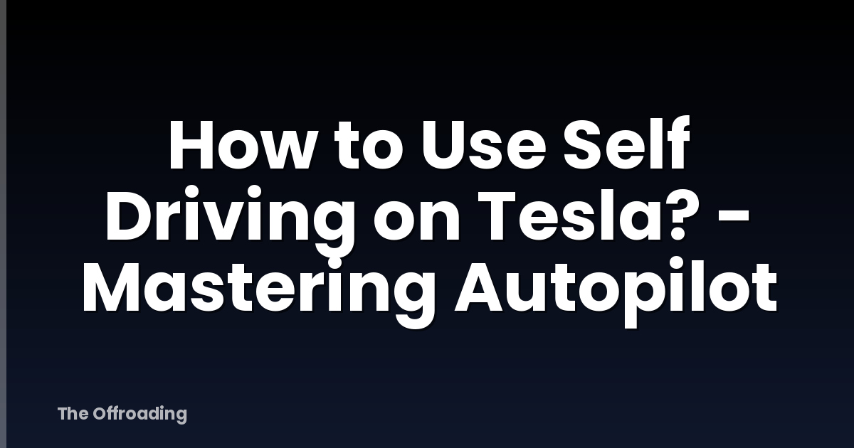 How to Use Self Driving on Tesla? - Mastering Autopilot