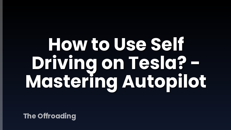 How to Use Self Driving on Tesla? - Mastering Autopilot