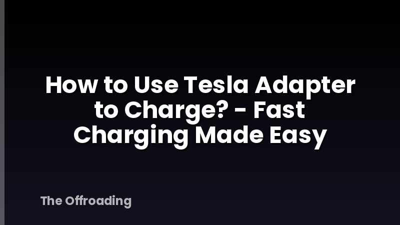 How to Use Tesla Adapter to Charge? - Fast Charging Made Easy