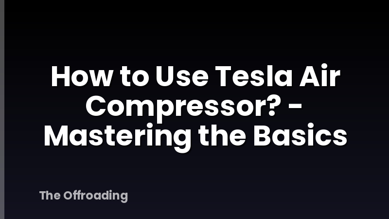 How to Use Tesla Air Compressor? - Mastering the Basics