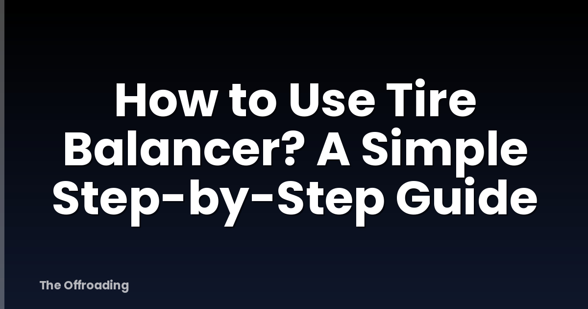 How to Use Tire Balancer? A Simple Step-by-Step Guide
