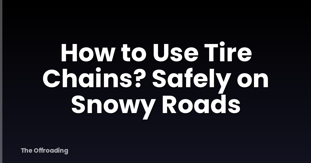 How to Use Tire Chains? Safely on Snowy Roads