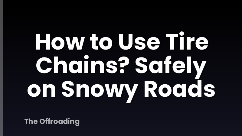 How to Use Tire Chains? Safely on Snowy Roads