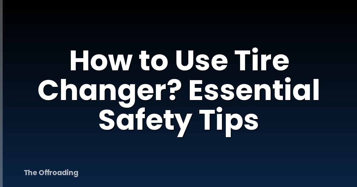 How to Use Tire Changer? Essential Safety Tips