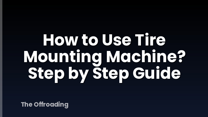 How to Use Tire Mounting Machine? Step by Step Guide