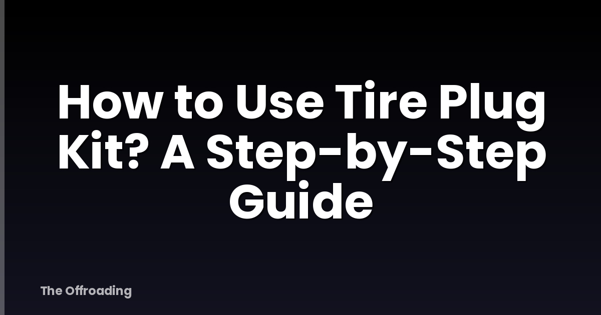 How to Use Tire Plug Kit? A Step-by-Step Guide