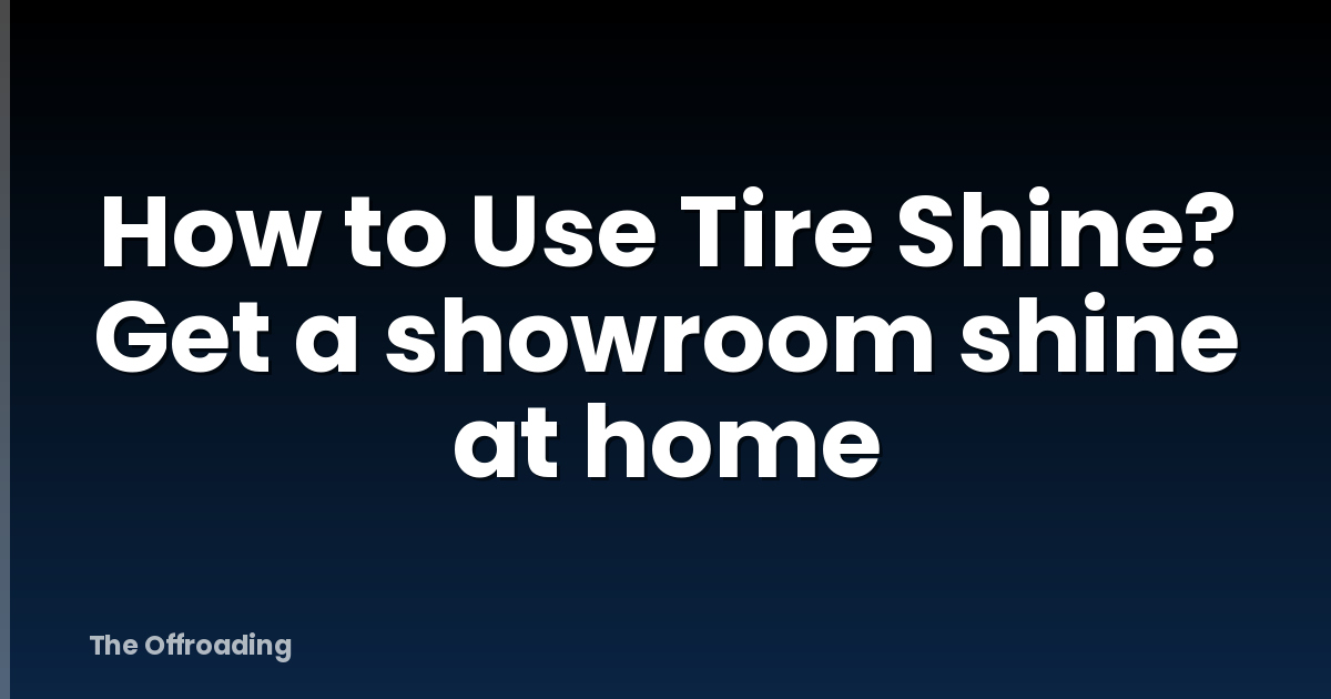 How to Use Tire Shine? Get a showroom shine at home